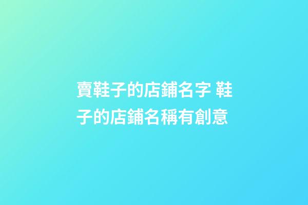 賣鞋子的店鋪名字 鞋子的店鋪名稱有創意-第1張-店鋪起名-玄機派